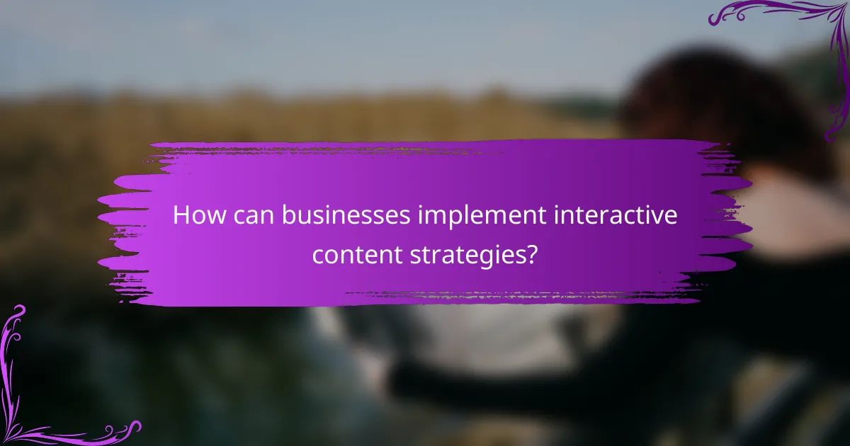 How can businesses implement interactive content strategies?