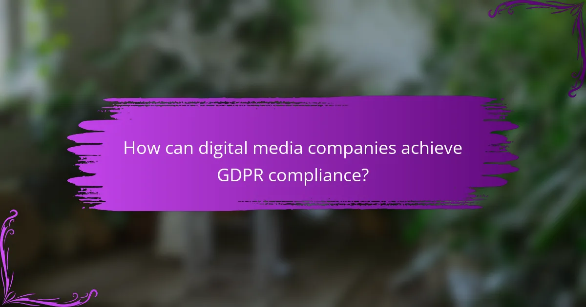 How can digital media companies achieve GDPR compliance?