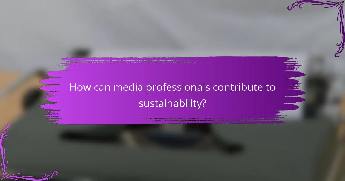 How can media professionals contribute to sustainability?