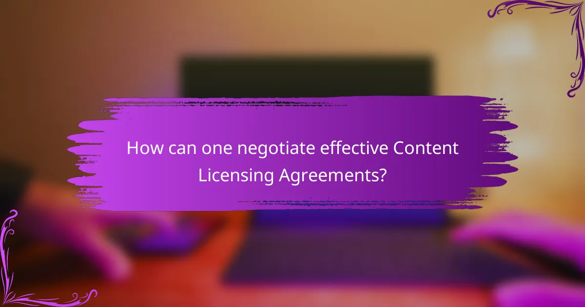 How can one negotiate effective Content Licensing Agreements?
