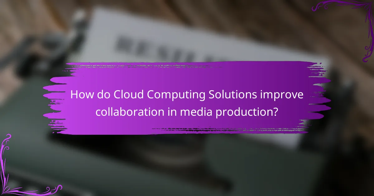 How do Cloud Computing Solutions improve collaboration in media production?
