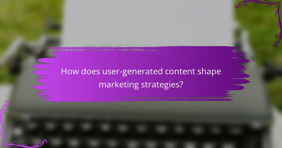 How does user-generated content shape marketing strategies?