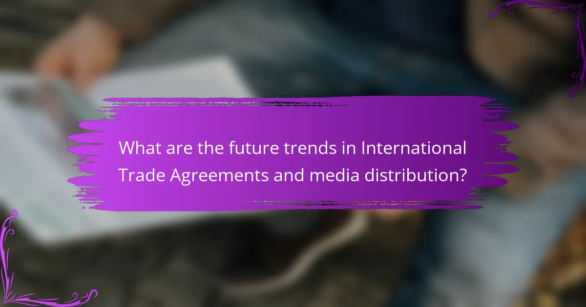 What are the future trends in International Trade Agreements and media distribution?