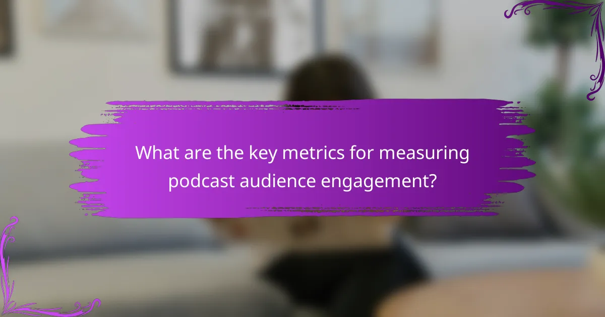 What are the key metrics for measuring podcast audience engagement?