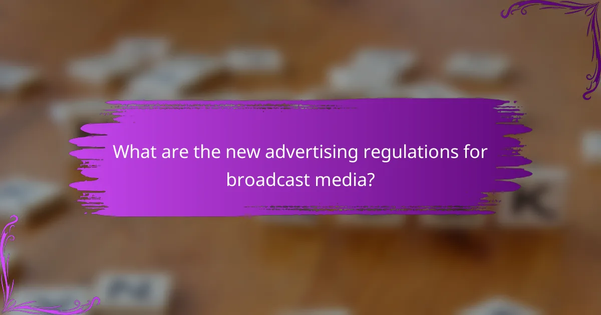 What are the new advertising regulations for broadcast media?