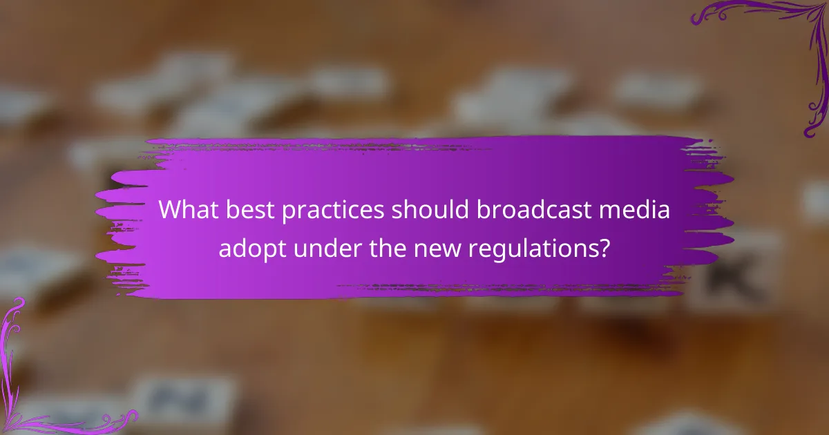 What best practices should broadcast media adopt under the new regulations?