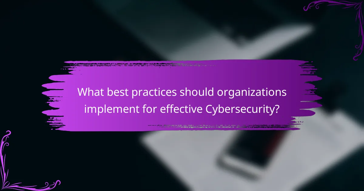 What best practices should organizations implement for effective Cybersecurity?