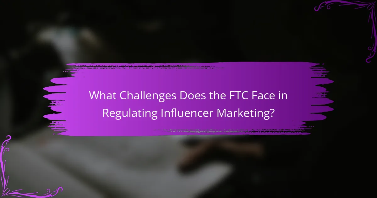 What Challenges Does the FTC Face in Regulating Influencer Marketing?