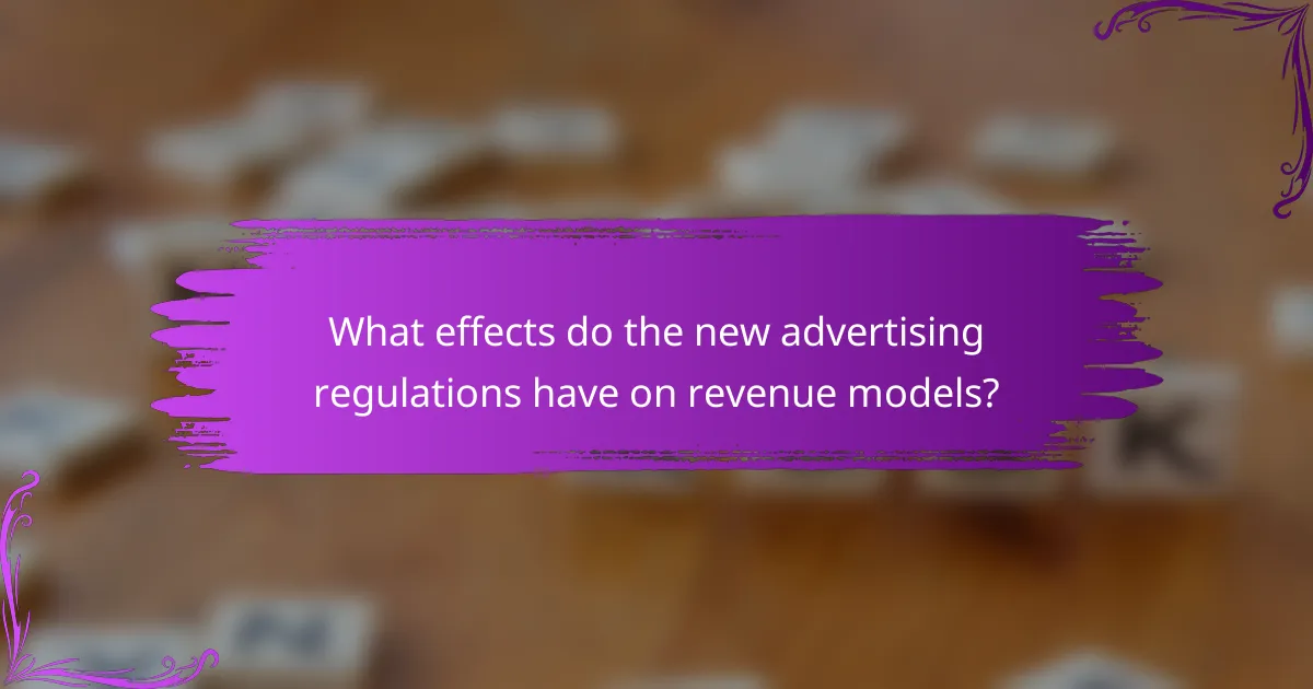 What effects do the new advertising regulations have on revenue models?