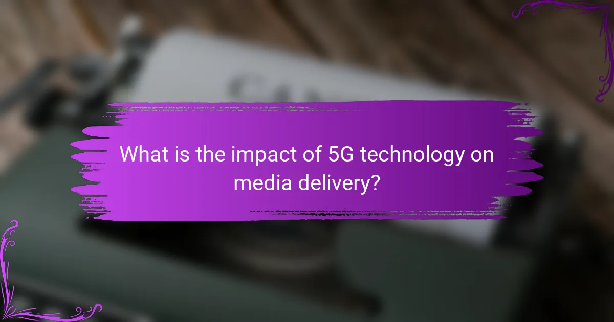 What is the impact of 5G technology on media delivery?