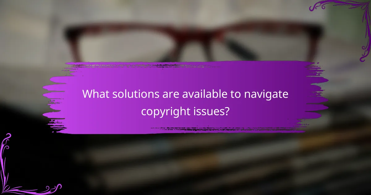 What solutions are available to navigate copyright issues?